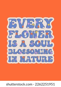 Every  flowers is a soul blossoming in nature. Groovy poster. Spring Quote. Motivating slogan. Retro print with hippie elements. Vector lettering for cards, posters, t-shirts, etc. 