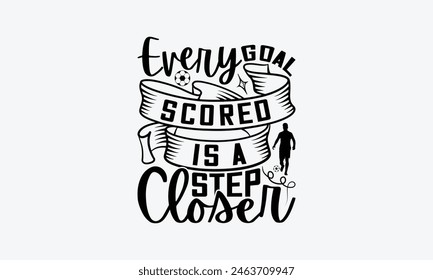 Every Goal Scored Is A Step Closer - Soccer T-Shirt Design, Game Quotes, This Illustration Can Be Used As A Print On T-Shirts And Bags, Posters, Cards, Mugs.