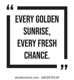 Every golden sunrise, every fresh chance, inspirational design quote, motivational quotes, typography illustration lettering quotes