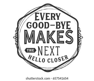 Every good-bye makes the next hello closer. Goodbye Quotes