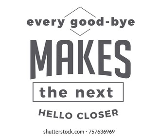 Every good-bye makes the next hello closer. Goodbye Quotes