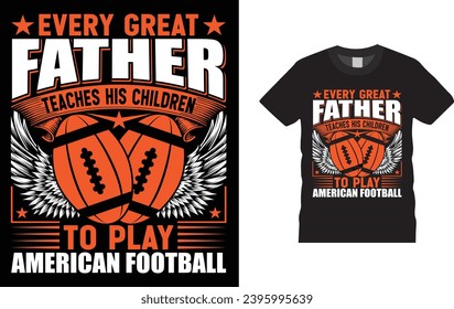Every great father teaches his children to play american football ,american football 
Creative, typography , Illustration, vector t shirt design template, ready  for print poster, banner, 
