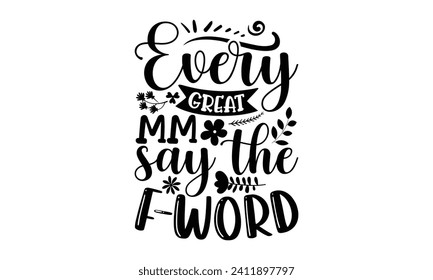 Every Great Mm Say The F-Word- Mother's Day t- shirt design, Handmade calligraphy vector illustration, Holiday for Cutting Machine, Silhouette Cameo, Cricut Vector illustration Template.