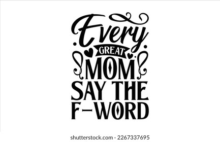 Every great mom say the f-word- Mother's day t-shirt and svg design, Hand Drawn calligraphy Phrases, greeting cards, mugs, templates, posters, Handwritten Vector, EPS 10.