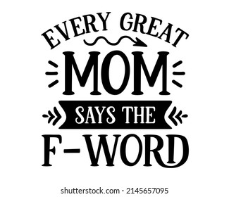 Every great mom says the f-word - funny mom quote lettering inscription with white background