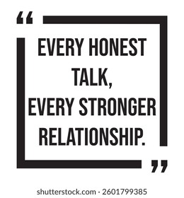 Every honest talk, every stronger relationship, inspirational design quote, motivational quotes, typography illustration lettering quotes