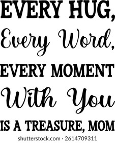 Every Hug Every Word Every Moment With You Is a Treasure, Mom. Mother's Day. Vector illustration. with lettering used for prints