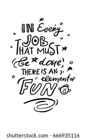 In every job, that must be done,there is an element of fun. Quote poster, Inspirational words,