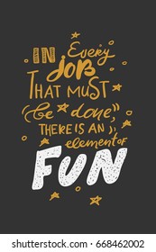 In every job, that must be done,there is an element of fun. Quote poster, Inspirational words,