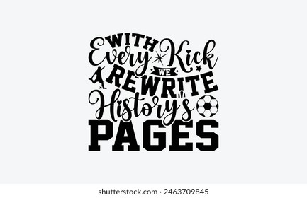 With Every Kick We Rewrite History's Pages - Soccer T-Shirt Design, Playing Quotes, Handwritten Phrase Calligraphy Design, Hand Drawn Lettering Phrase Isolated On White Background.