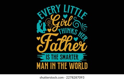 Every little girl thinks her father Is the smarter man in the world - Father's day SVG Typography t-shirt Design,  Hand-drawn lettering phrase, Stickers, Templates, Mugs. Vector files are editable in 