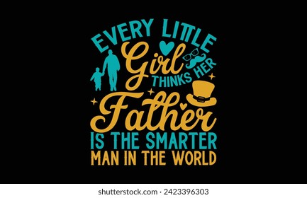 Every Little Girl Thinks Her Father Is The Smarter Man In The World - Father's Day T Shirt Design, Hand drawn lettering phrase, Isolated on Black background, For the design of postcards, cups, card, p