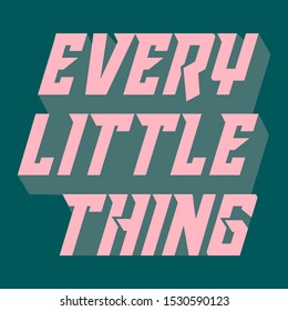 EVERY LITTLE THING, SLOGAN PRINT VECTOR