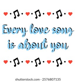Every love song is about you. Romantic lettering concept.