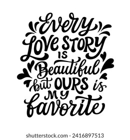 Every love story is beautiful but our is my favorite. Hand lettering romantic quote isolated on white background. Vector typography for Valentine's day cards, posters, banners, home, wedding decor 