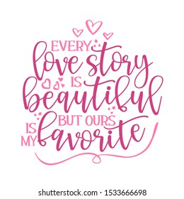 Every love story is beautiful, but ours is my favorite - Valentine Day typography. Handwriting romantic lettering. Hand drawn illustration 