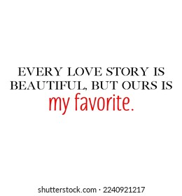 Every love story is beautiful, but ours is my favorite quote. Wedding, bachelorette party, bridal shower handwritten calligraphy card, banner or poster graphic design lettering vector element.
