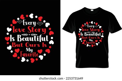  
EVERY LOVE STORY IS BEAUTIFUL BUT OURS IS MY FAVORITE,typography,fashion,iove,february,label,heart, VALENTINE'S DAY T SHIRT DESIGN
 