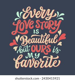Every love story is beautiful but ours is my favorite. Hand lettering romantic quote. Vector typography for posters, greeting cards, banners, wedding, home decorations