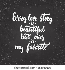 Every love story is beautiful, but ours is my favorite - lettering Valentines Day calligraphy phrase isolated on the background.