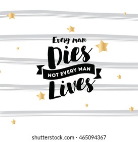 Every man dies, not every man lives. Inspirational quote, motivation. Typography for poster, invitation, greeting card or t-shirt. Vector lettering, inscription, calligraphy design. Text background
