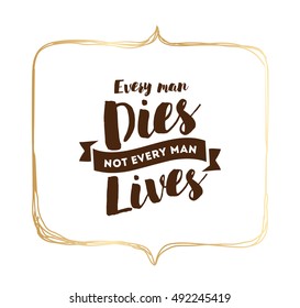 Every man dies, not every man lives. Inspirational quote, motivation. Typography for poster, invitation, greeting card or t-shirt. Vector lettering, inscription, calligraphy design. Text background