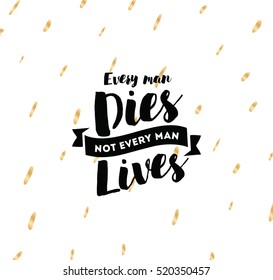 Every man dies, not every man lives. Inspirational quote, motivation. Typography for poster, invitation, greeting card or t-shirt. Vector lettering, inscription, calligraphy design. Text background