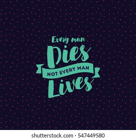 Every man dies, not every man lives. Inspirational quote, motivation. Typography for poster, invitation, greeting card or t-shirt. Vector lettering, inscription, calligraphy design. Text background