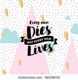 Every man dies, not every man lives. Inspirational quote, motivation. Typography for poster, invitation, greeting card or t-shirt. Vector lettering, inscription, calligraphy design. Text background