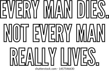 Every man dies Not every man really lives