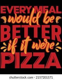 Every meal would be better if it were pizza t-shirt design