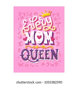 Every Mom is a queen. Hand drawn unique lettering quote. Mothers day card design. Phrase for posters, t-shirts and wall art. Vector illustration.