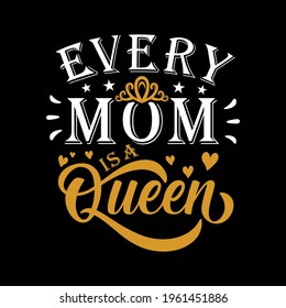 Every Mom Is A Queen t shirt design, motivational quote for Mother's Day t shirt design. Good for greting card, poster, T shirt print, mug and gifts design