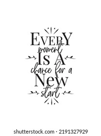 Every moment is a chance for new start, vector. Motivational inspirational life quote. Positive thinking, affirmation. Wording design isolated on white background, lettering. Wall decals, wall art