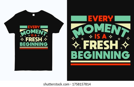 Every moment is a fresh beginning. Motivational and inspirational quote t shirt design. Print ready life style graphics for t-shirt, mug, bag, pillow and sticker