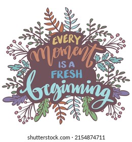 Every moment is a fresh beginning. Poster quotes.