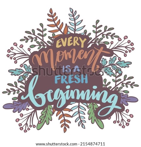 Every moment is a fresh beginning. Poster quotes.