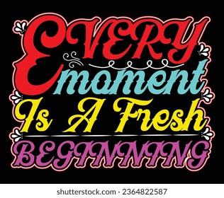 every moment is a fresh beginning t shirt design