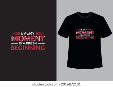 Every moment is a fresh beginning. Typography quote t-shirt design. Inspirational t-shirt. Motivational t-shirt design template. 