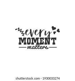 Every Moment Matters. For fashion shirts, poster, gift, or other printing press. Motivation Quote. Inspiration Quote.