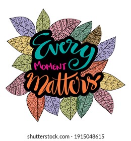 Every moment matters. Hand lettering quote.