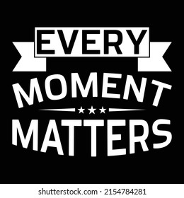 Every Moment Matters - Uplifting Positive Quote T-Shirt