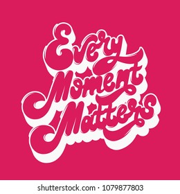 Every moment matters. Vector handwritten lettering. Template for card, poster, banner. print for t-shirt.