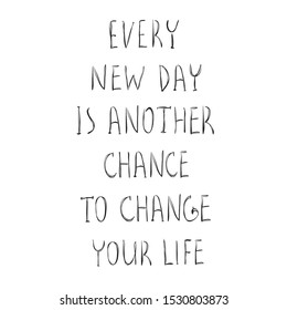 Every new day is another chance to change your life, hand drawn vector lettering