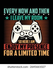 EVERY NOW AND THEN I LEAVE MY ROOM SO HERE I AM ENJOY MY PRESENCE FOR A LIMITED TIME TSHIRT DESIGN