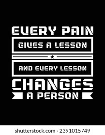 EVERY PAIN GIVES A LESSON AND EVERY LESSON CHANGES A PERSON. T-SHIRT DESIGN. PRINT TEMPLATE.TYPOGRAPHY VECTOR ILLUSTRATION.