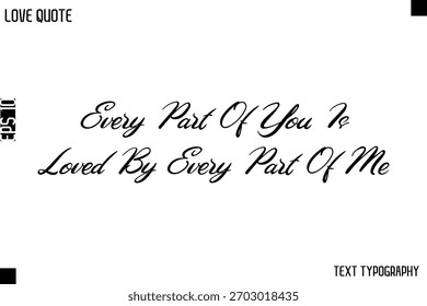 Every Part Of You Is Loved By Every Part Of Me  -Love Quotes Premium Calligraphy Cursive Lettering Design