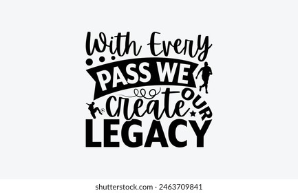 With Every Pass We Create Our Legacy - Soccer T-Shirt Design, Game Quotes, This Illustration Can Be Used As A Print On T-Shirts And Bags, Posters, Cards, Mugs.