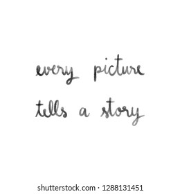 Every picture tells a story hand drawn lettering. Inspirational quote for design.