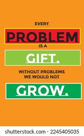 Every problem is a gift. without problems we would not grow.